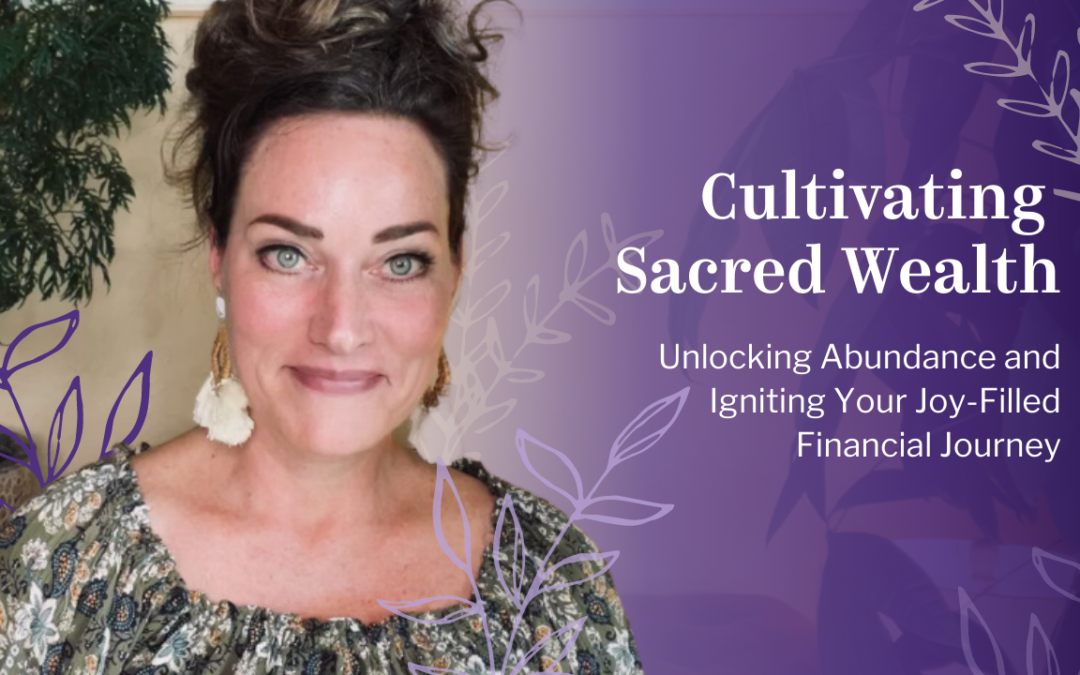 Cultivating Sacred Wealth: Unlocking Abundance and Igniting Your Joy-Filled Financial Journey